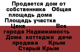 Продается дом от собственника › Общая площадь дома ­ 118 › Площадь участка ­ 524 › Цена ­ 3 000 000 - Все города Недвижимость » Дома, коттеджи, дачи продажа   . Крым,Старый Крым